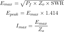  \[ E_{max} =\sqrt{P_{f} \times Z_{o} \times \text{SWR}} \] \[ E_{peak} =E_{max} \times 1.414 \] \[ I_{max} =\frac{E_{max}}{Z_{o}} \] 