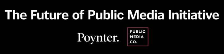 The Future of Public Media Initiative is overseen by a partnership of The Poynter Institute and Public Media Company